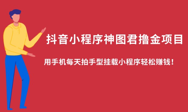 抖音小程序神图君撸金项目，用手机每天拍手型挂载小程序轻松赚钱！-天天学吧