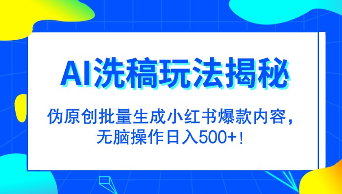 AI洗稿玩法揭秘！伪原创批量生成小红书爆款内容，无脑操作日入500+！-天天学吧