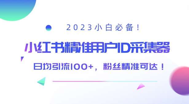 2023小白必备！小红书精准用户ID采集器，日均引流100+，粉丝精准可达！-天天学吧