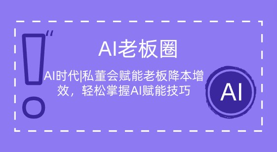 AI老板圈|AI时代|私董会赋能老板降本增效，轻松掌握AI赋能技巧-天天学吧