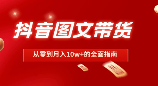 抖音图文带货，从零到月入10w+的全面指南【图文账号实战经验分享】-天天学吧