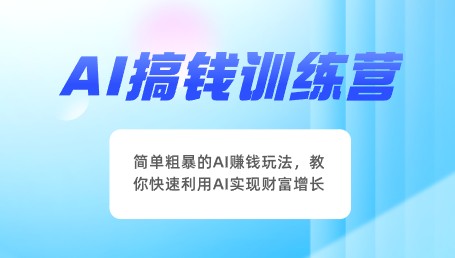 AI搞钱训练营，简单粗暴的AI赚钱玩法，教你快速利用AI实现财富增长-天天学吧