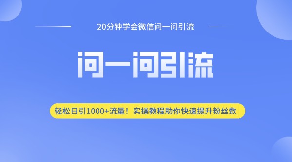 20分钟学会微信问一问引流，轻松日引1000+流量！实操教程助你快速提升粉丝数-天天学吧