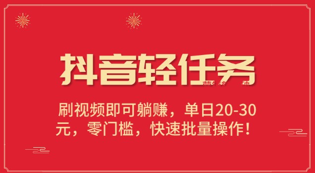 【2023最新】抖音轻任务：刷视频即可躺赚，单日20-30元，零门槛，快速批量操作！-天天学吧