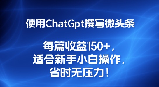 使用ChatGpt撰写微头条，每篇收益150+，适合新手小白操作，省时无压力！-天天学吧