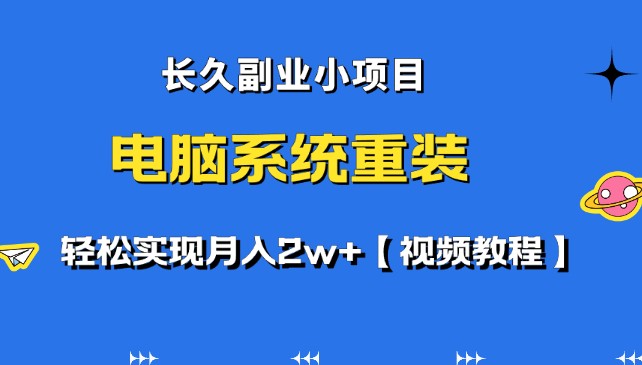 如何进行线上电脑系统重装？长久副业小项目，轻松实现月入2w+【视频教程】-天天学吧