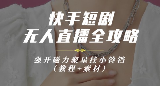 快手短剧无人直播全攻略，强开磁力聚星挂小铃铛（教程+素材）-天天学吧