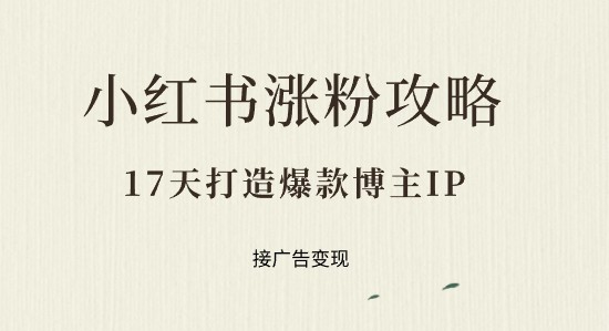 小红书涨粉攻略：17天打造爆款博主IP，实现广告变现！-天天学吧