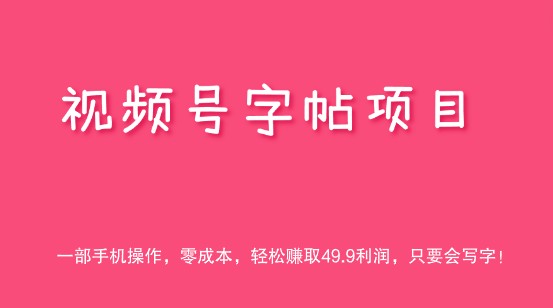 【视频号字帖项目】一部手机操作，零成本，轻松赚取49.9利润，只要会写字！-天天学吧