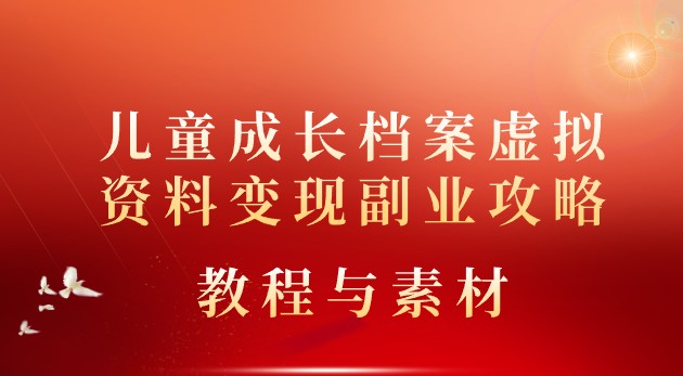 儿童成长档案虚拟资料变现副业攻略：一站式教程与素材助你开启赚钱新途径！-天天学吧