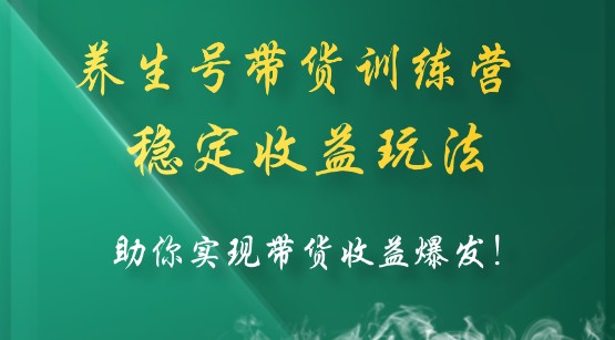 养生号带货训练营7.0（第九期），稳定收益玩法，助你实现带货收益爆发！-天天学吧