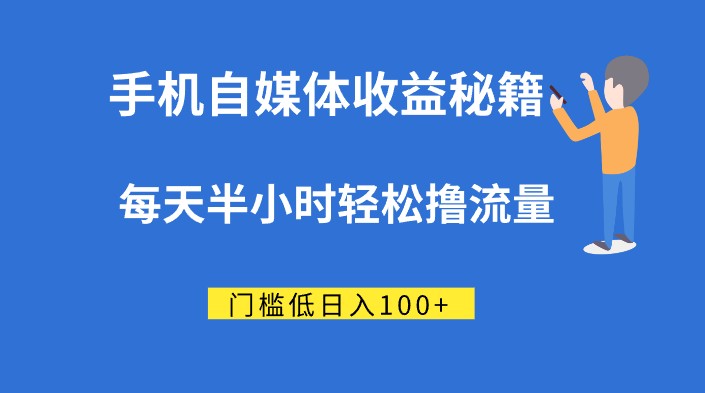 手机自媒体收益秘籍：每天半小时轻松撸流量，门槛低日入100+-天天学吧