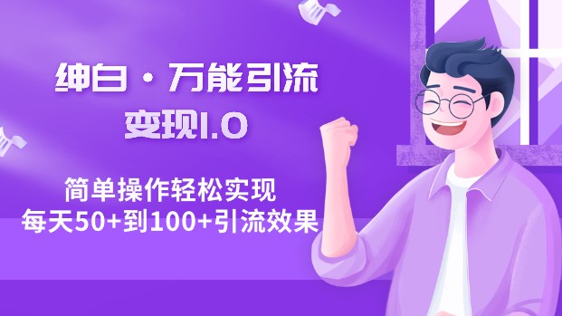 绅白·万能引流变现1.0，简单操作轻松实现每天50+到100+引流效果-天天学吧