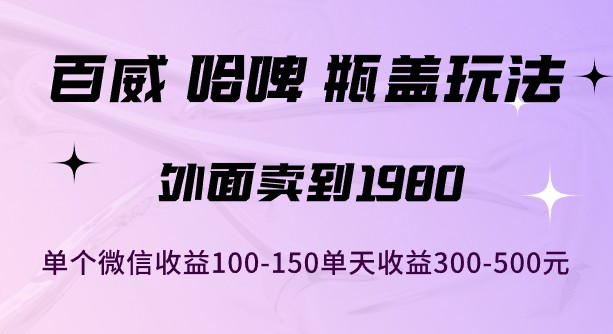 百威哈啤瓶盖玩法揭秘，单个微信收益100-150！外面卖到1980，单天收益300-500元！-天天学吧