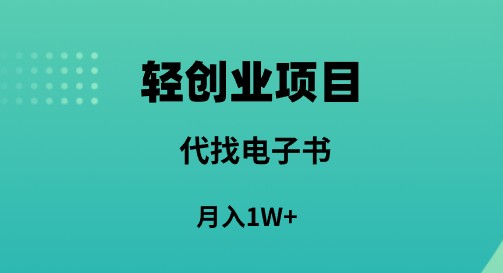 轻创业信息差项目：代找电子书，月入1W+，快速创收赚钱利器！-天天学吧