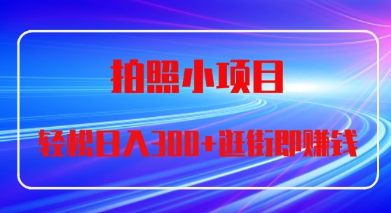 拍照小项目轻松逛街日入300+，快速赚钱的秘密揭秘！-天天学吧