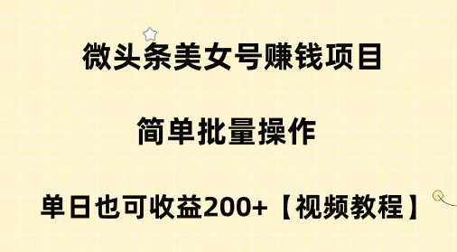 【2023最新】副业赚钱项目揭秘：微头条美女号简单批量操作，单日收益200+，附视频教程！-天天学吧