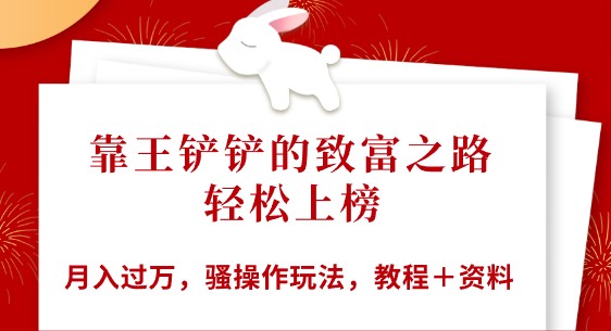 王铲铲致富秘籍：全网首发，月入过万骚操作玩法+教程资料全揭秘！-天天学吧