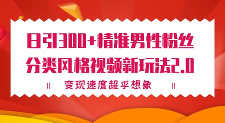 【独家揭秘】日引300+精准男性粉丝，分类风格视频新玩法2.0，变现速度超乎想象！-天天学吧