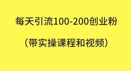 【实操教程】每天引流100-200创业粉，带您轻松掌握引流技巧！-天天学吧