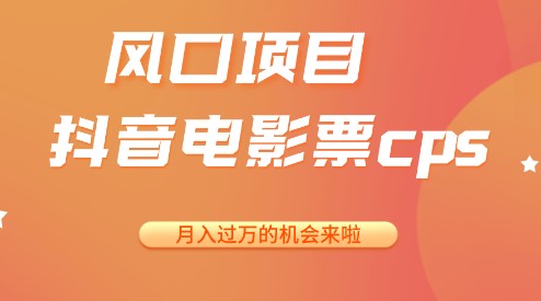 抖音电影票CPS项目，月入过万的风口机会，抓住就赚！-天天学吧