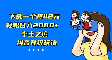 抖音升级玩法，轻松日入2000+，下载一个赚42元，率土之滨解密-天天学吧