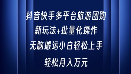 抖音快手多平台旅游团购，新玩法+批量操作，小白也能轻松上手！-天天学吧