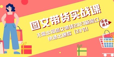 【图文带货】2023新风口，无需出镜快速出爆款，33节实战课助你轻松赚钱！-天天学吧