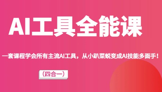 【AI全能工具课程】四合一学习方案，轻松掌握主流AI技能，从小菜到高手！-天天学吧