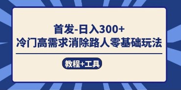 首发日入300+ 冷门高需求消除路人零基础玩法，视频教程+实用工具全面解析-天天学吧