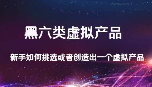 【黑六类虚拟产品】新手如何挑选或创造一个虚拟产品，某公众号付费文章揭秘！-天天学吧