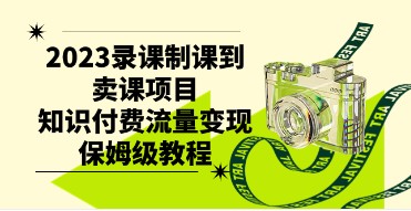 2023录课制课到卖课项目，知识付费流量变现保姆级教程详解！-天天学吧