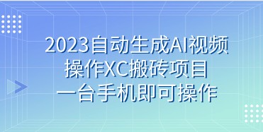 2023年最新自动生成AI视频操作XC搬砖项目，手机即可轻松实现-天天学吧