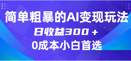 揭秘简单粗暴的AI变现玩法，0门槛0成本，日入300＋，小白必备副业项目！-天天学吧