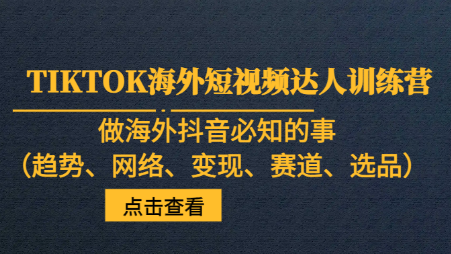 TIKTOK海外短视频达人训练营，抖音海外版必知趋势、网络、变现、赛道、选品【全面指南】-天天学吧