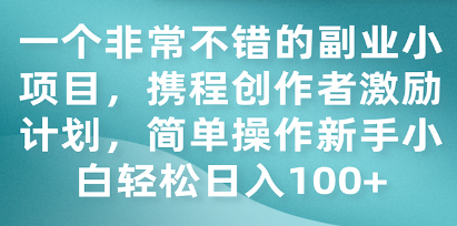 携程创作者激励计划：简单操作新手小白日入100+的副业小项目-天天学吧