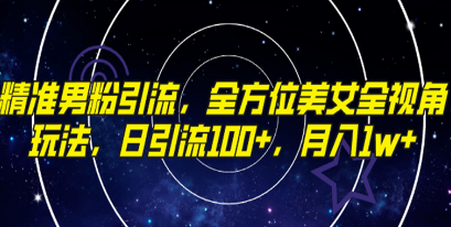 如何实现精准男粉引流，掌握全方位美女全视角玩法，每日引流100+，月入1w-天天学吧