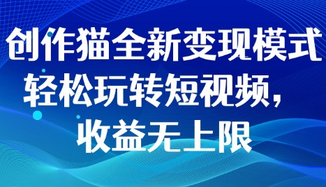 创作猫短视频变现攻略，轻松玩转创收，收益无限-天天学吧