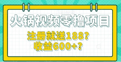 火锅视频零撸项目教程，注册即享188元福利，收益600+轻松实现-天天学吧