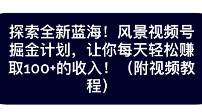 抖音风景视频号掘金计划，保姆级教学，每天轻松日赚100+-天天学吧