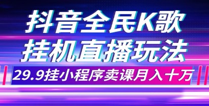 抖音全民K歌直播不露脸玩法揭秘，29.9挂小程序卖课月入10万！-天天学吧