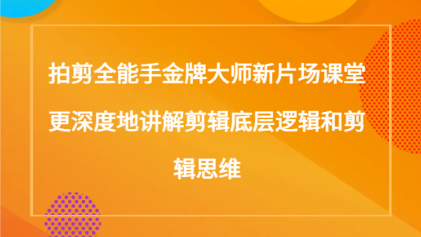 拍剪全能手金牌大师教你剪辑底层逻辑和思维技巧（117节课）-天天学吧