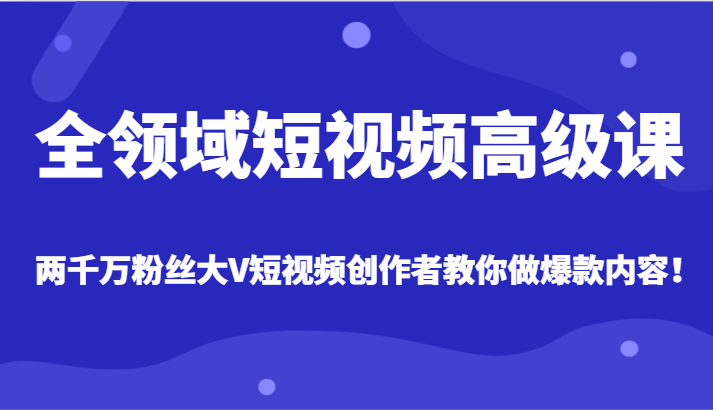 从零到爆款，两千万粉丝大V创作者亲授全领域短视频高级课程！-天天学吧