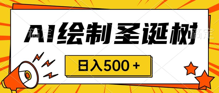 AI制作手绘圣诞树，小白也能赚钱日入500＋，圣诞节必备！-天天学吧