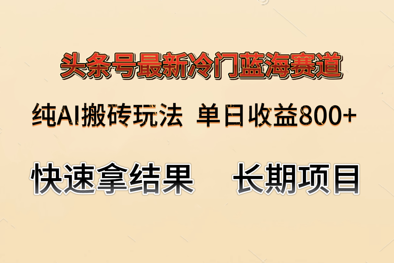 头条号冷门赛道，纯AI搬砖玩法，单日收益800+，快速拿结果，长期项目攻略揭秘！-天天学吧