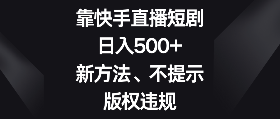 快手直播短剧赚钱新方法揭秘，日入500+，无版权问题！-天天学吧