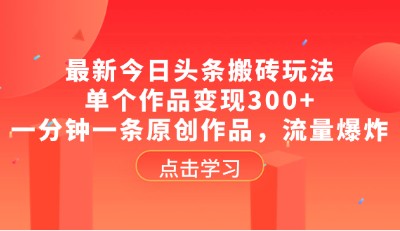 今日头条搬砖新手攻略，一分钟一条原创，单个作品日入300+，流量轻松爆炸！-天天学吧