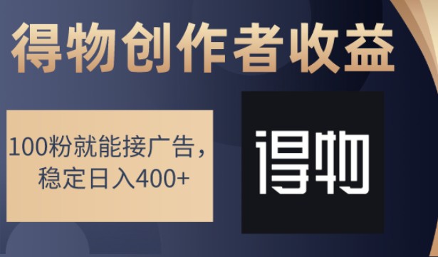 得物创作者收益攻略，100粉就能接广告，稳定日入400+-天天学吧