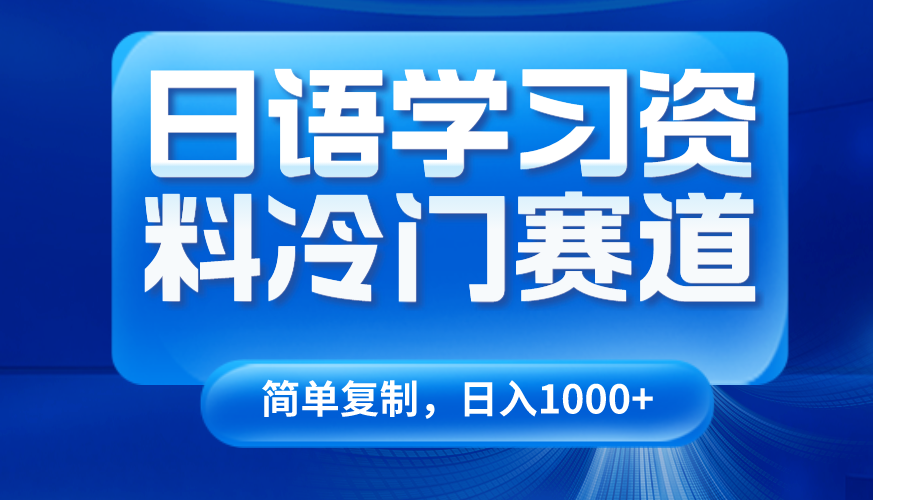 日语学习资料冷门赛道揭秘！日入1000+，视频教程+资料-天天学吧