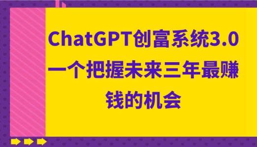 ChatGPT创富系统3.0：把握未来三年最赚钱机会-天天学吧